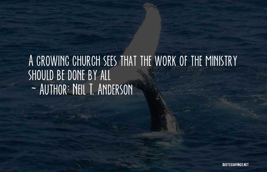 Neil T. Anderson Quotes: A Growing Church Sees That The Work Of The Ministry Should Be Done By All