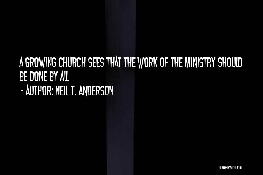 Neil T. Anderson Quotes: A Growing Church Sees That The Work Of The Ministry Should Be Done By All
