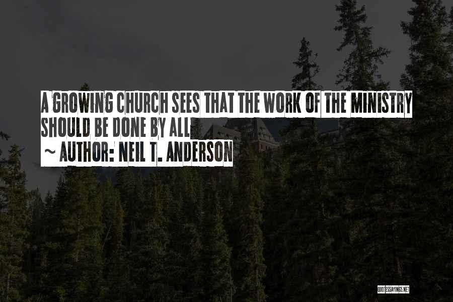 Neil T. Anderson Quotes: A Growing Church Sees That The Work Of The Ministry Should Be Done By All