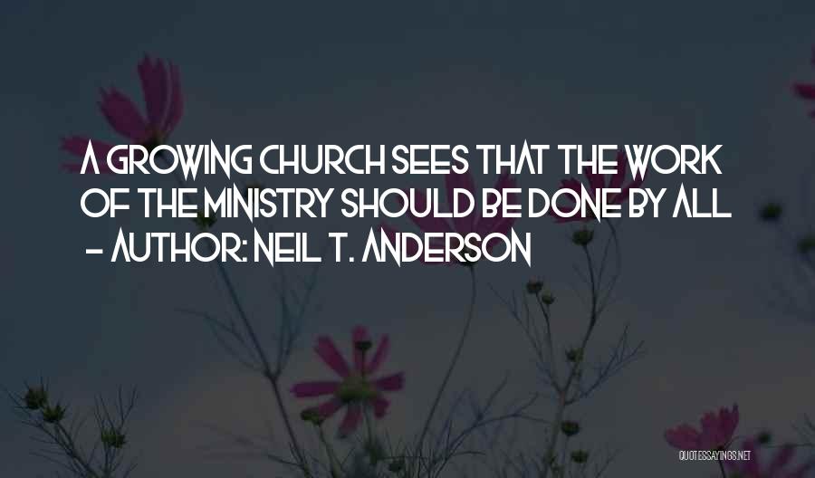 Neil T. Anderson Quotes: A Growing Church Sees That The Work Of The Ministry Should Be Done By All