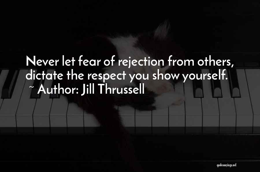 Jill Thrussell Quotes: Never Let Fear Of Rejection From Others, Dictate The Respect You Show Yourself.