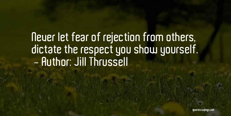 Jill Thrussell Quotes: Never Let Fear Of Rejection From Others, Dictate The Respect You Show Yourself.