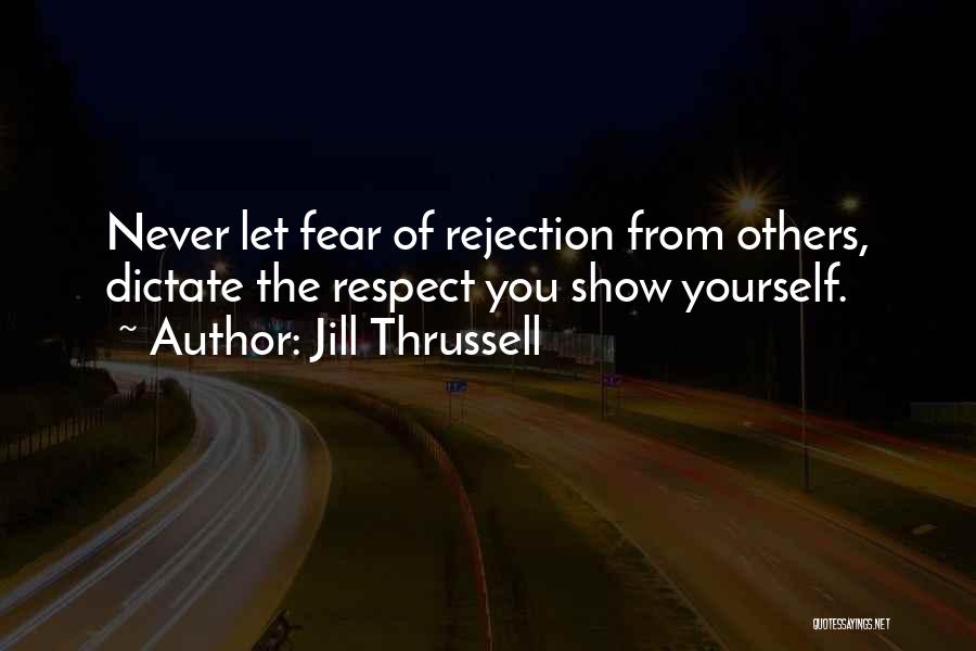 Jill Thrussell Quotes: Never Let Fear Of Rejection From Others, Dictate The Respect You Show Yourself.