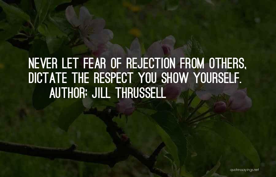 Jill Thrussell Quotes: Never Let Fear Of Rejection From Others, Dictate The Respect You Show Yourself.