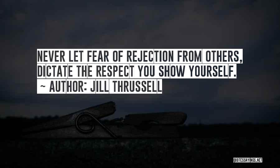 Jill Thrussell Quotes: Never Let Fear Of Rejection From Others, Dictate The Respect You Show Yourself.