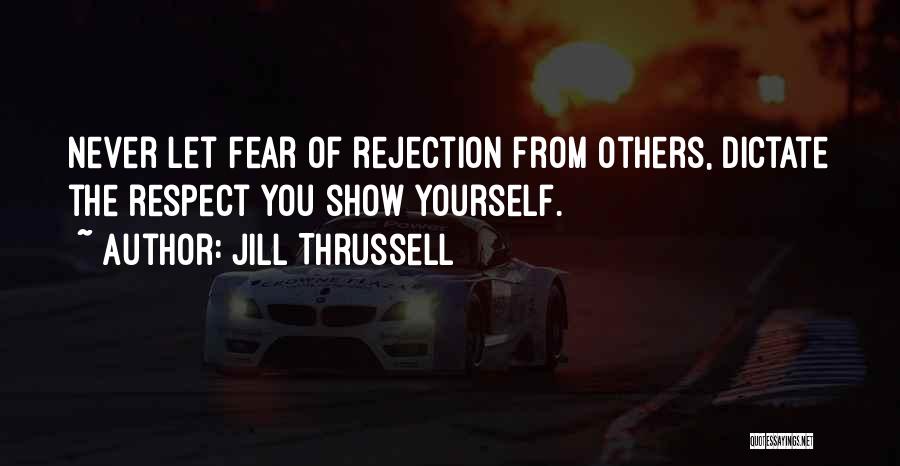 Jill Thrussell Quotes: Never Let Fear Of Rejection From Others, Dictate The Respect You Show Yourself.