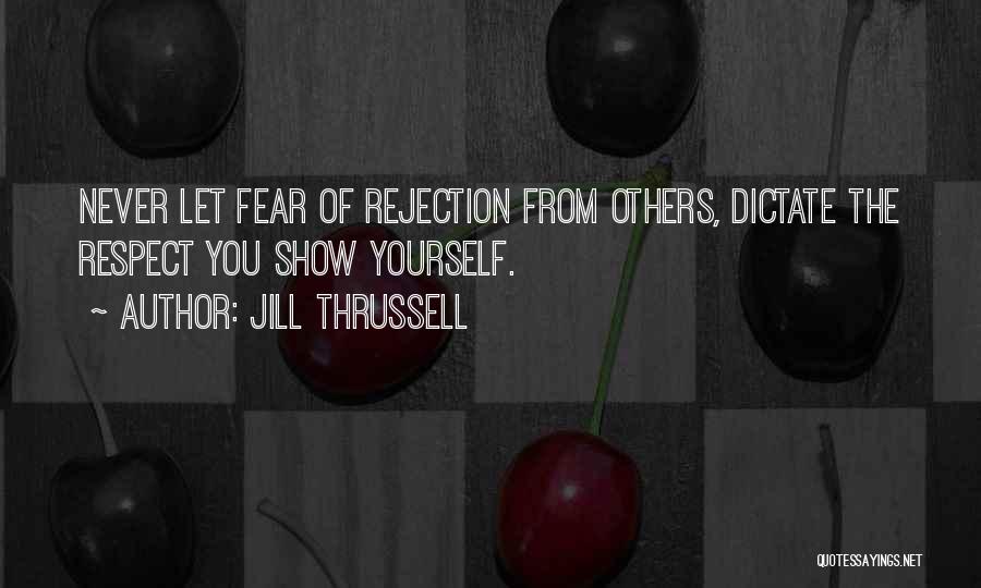 Jill Thrussell Quotes: Never Let Fear Of Rejection From Others, Dictate The Respect You Show Yourself.