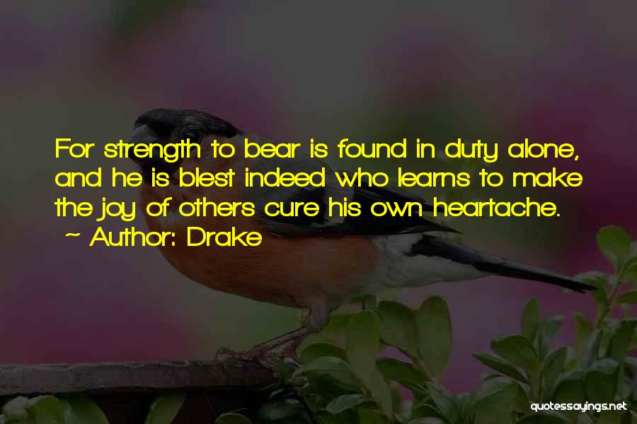 Drake Quotes: For Strength To Bear Is Found In Duty Alone, And He Is Blest Indeed Who Learns To Make The Joy