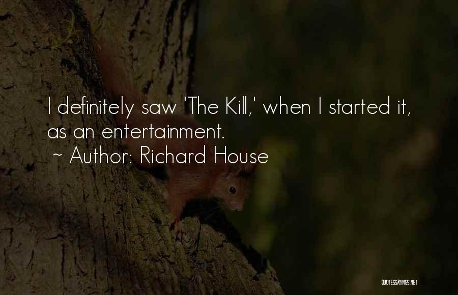 Richard House Quotes: I Definitely Saw 'the Kill,' When I Started It, As An Entertainment.