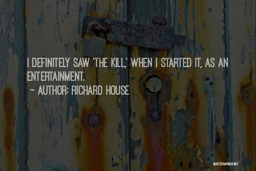 Richard House Quotes: I Definitely Saw 'the Kill,' When I Started It, As An Entertainment.