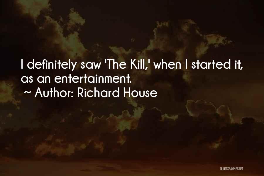 Richard House Quotes: I Definitely Saw 'the Kill,' When I Started It, As An Entertainment.