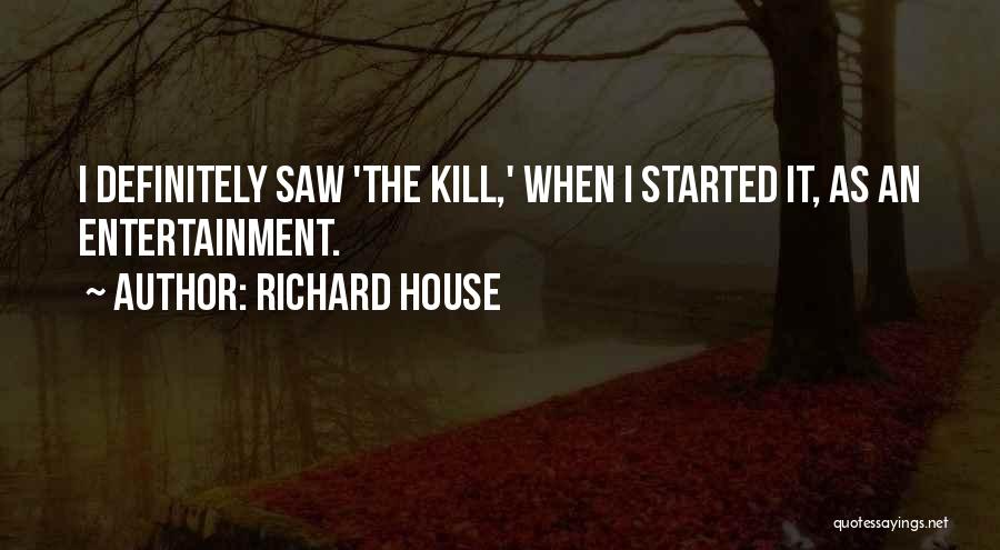 Richard House Quotes: I Definitely Saw 'the Kill,' When I Started It, As An Entertainment.