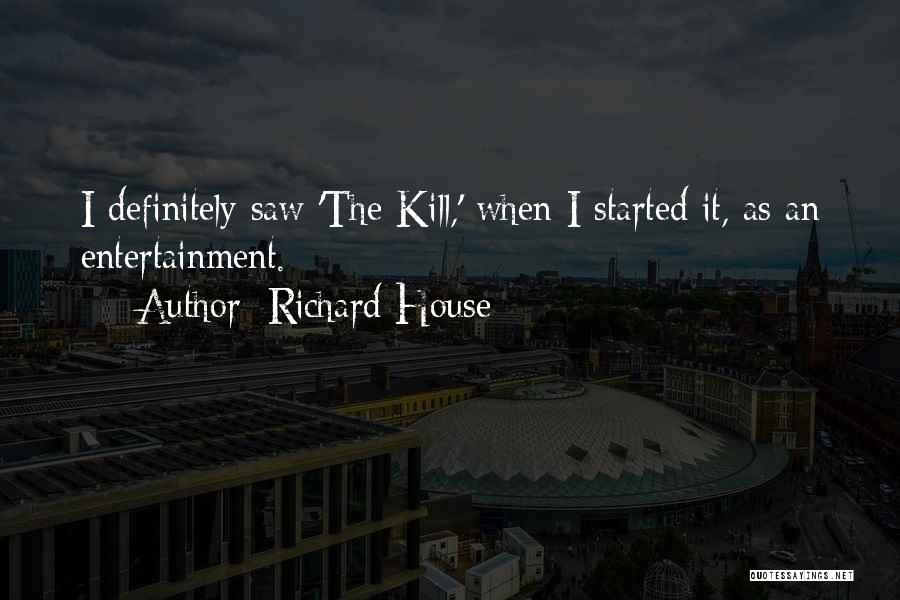 Richard House Quotes: I Definitely Saw 'the Kill,' When I Started It, As An Entertainment.