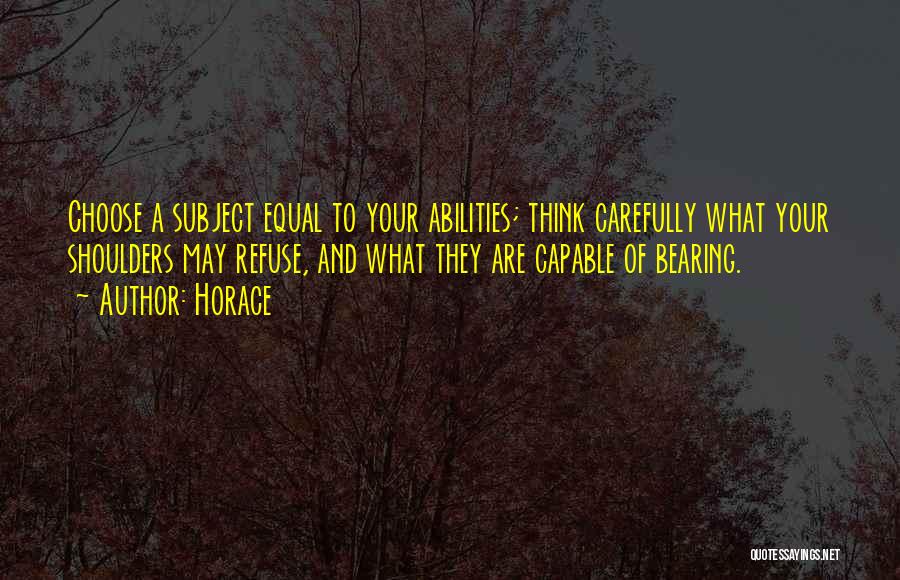 Horace Quotes: Choose A Subject Equal To Your Abilities; Think Carefully What Your Shoulders May Refuse, And What They Are Capable Of