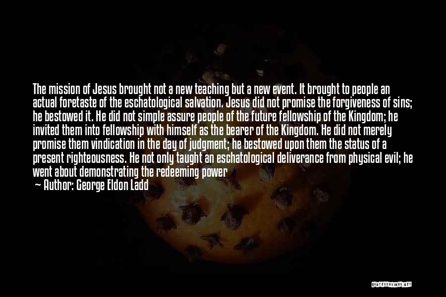 George Eldon Ladd Quotes: The Mission Of Jesus Brought Not A New Teaching But A New Event. It Brought To People An Actual Foretaste