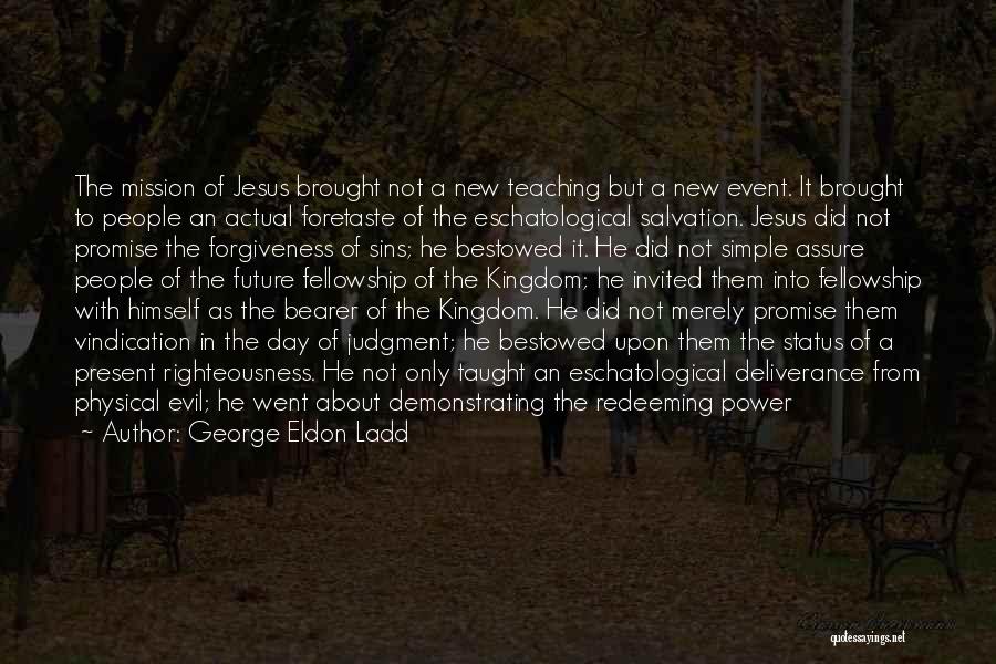 George Eldon Ladd Quotes: The Mission Of Jesus Brought Not A New Teaching But A New Event. It Brought To People An Actual Foretaste