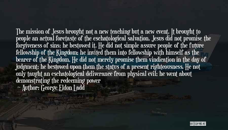 George Eldon Ladd Quotes: The Mission Of Jesus Brought Not A New Teaching But A New Event. It Brought To People An Actual Foretaste