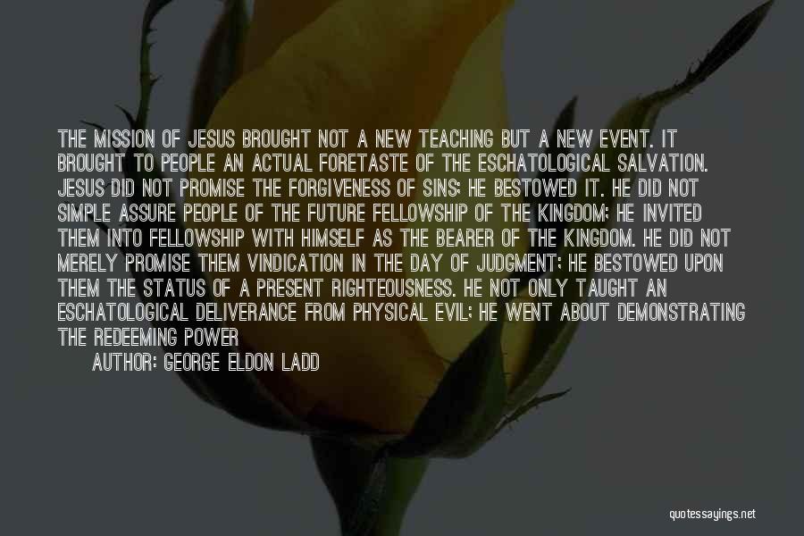 George Eldon Ladd Quotes: The Mission Of Jesus Brought Not A New Teaching But A New Event. It Brought To People An Actual Foretaste