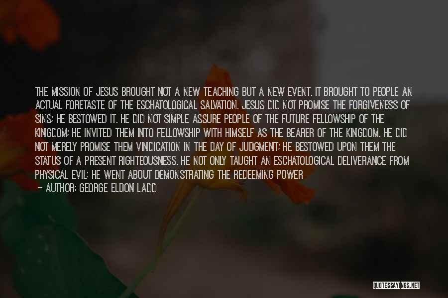 George Eldon Ladd Quotes: The Mission Of Jesus Brought Not A New Teaching But A New Event. It Brought To People An Actual Foretaste