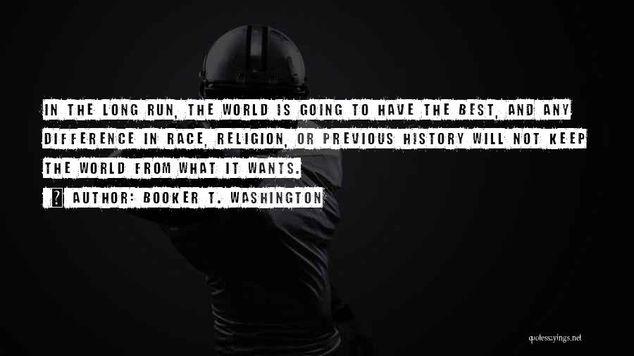 Booker T. Washington Quotes: In The Long Run, The World Is Going To Have The Best, And Any Difference In Race, Religion, Or Previous