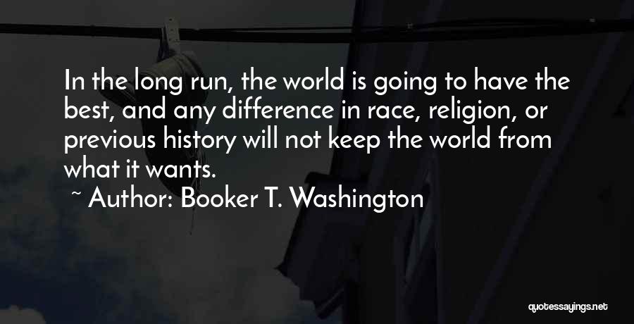 Booker T. Washington Quotes: In The Long Run, The World Is Going To Have The Best, And Any Difference In Race, Religion, Or Previous