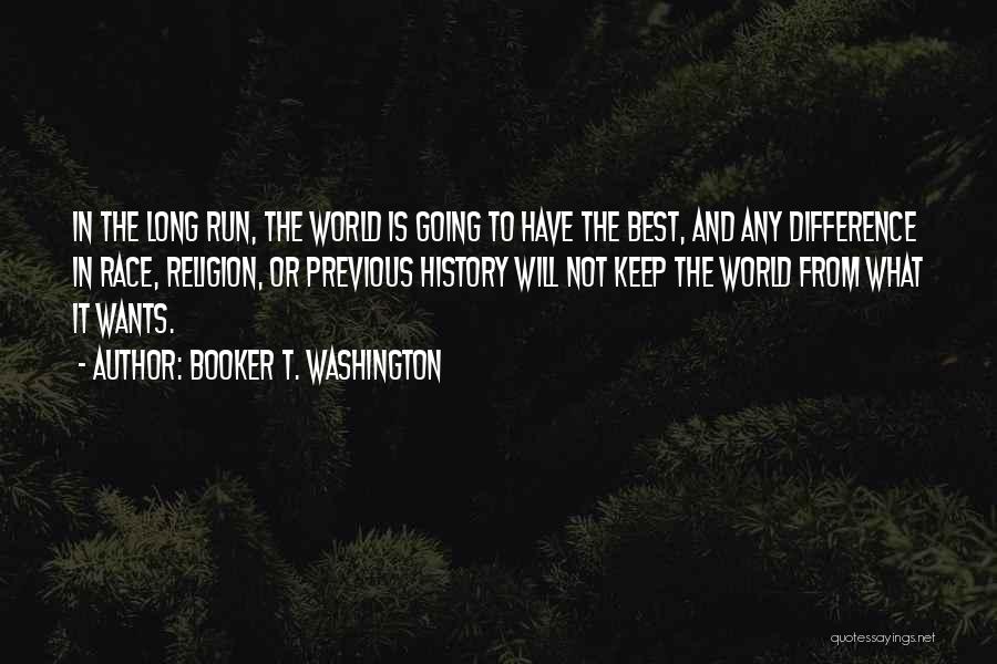 Booker T. Washington Quotes: In The Long Run, The World Is Going To Have The Best, And Any Difference In Race, Religion, Or Previous