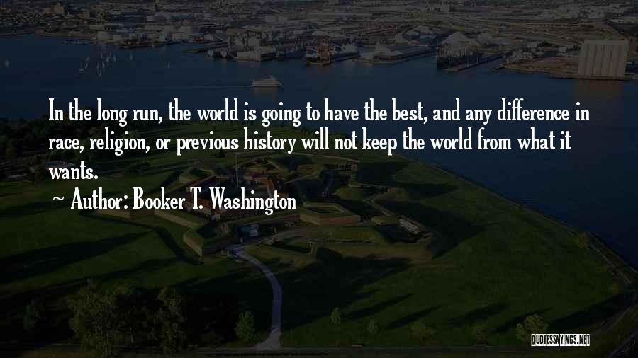 Booker T. Washington Quotes: In The Long Run, The World Is Going To Have The Best, And Any Difference In Race, Religion, Or Previous