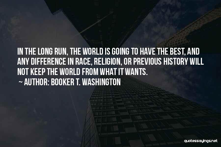 Booker T. Washington Quotes: In The Long Run, The World Is Going To Have The Best, And Any Difference In Race, Religion, Or Previous