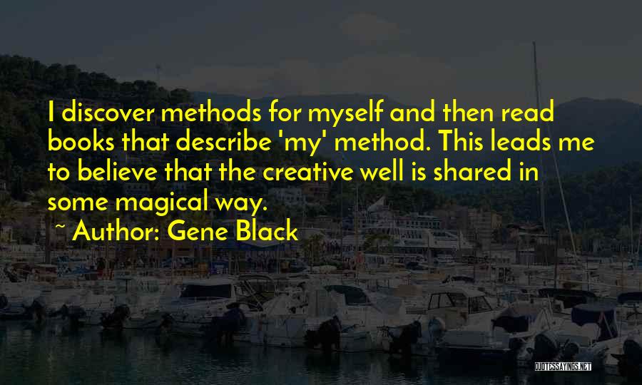 Gene Black Quotes: I Discover Methods For Myself And Then Read Books That Describe 'my' Method. This Leads Me To Believe That The