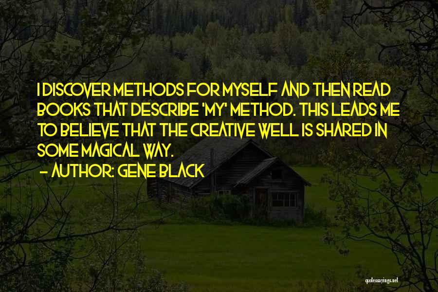 Gene Black Quotes: I Discover Methods For Myself And Then Read Books That Describe 'my' Method. This Leads Me To Believe That The