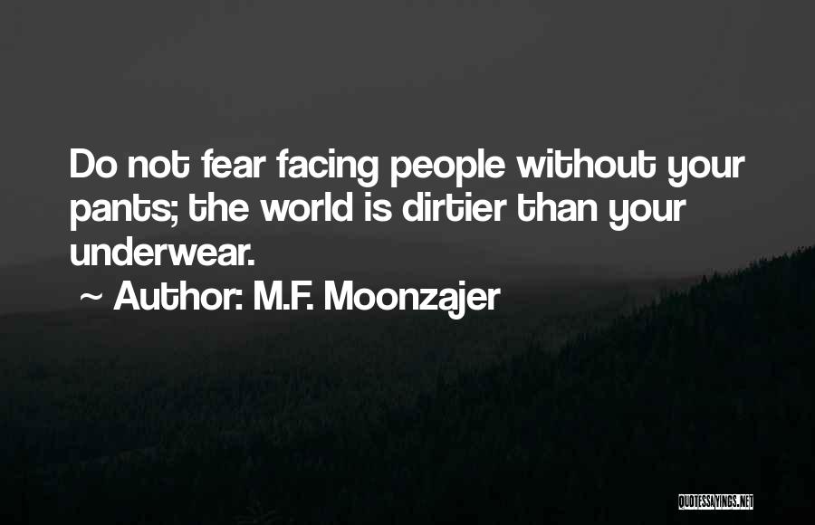 M.F. Moonzajer Quotes: Do Not Fear Facing People Without Your Pants; The World Is Dirtier Than Your Underwear.