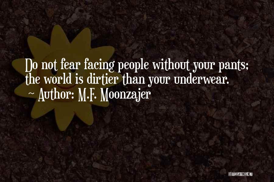 M.F. Moonzajer Quotes: Do Not Fear Facing People Without Your Pants; The World Is Dirtier Than Your Underwear.