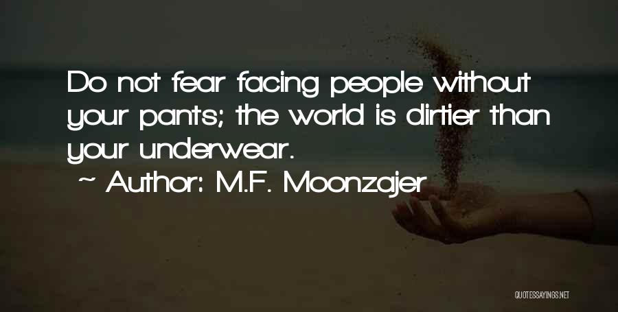 M.F. Moonzajer Quotes: Do Not Fear Facing People Without Your Pants; The World Is Dirtier Than Your Underwear.