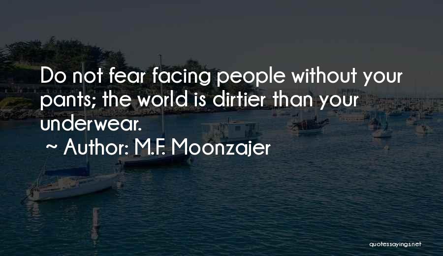 M.F. Moonzajer Quotes: Do Not Fear Facing People Without Your Pants; The World Is Dirtier Than Your Underwear.