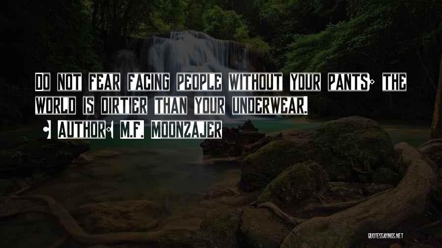 M.F. Moonzajer Quotes: Do Not Fear Facing People Without Your Pants; The World Is Dirtier Than Your Underwear.