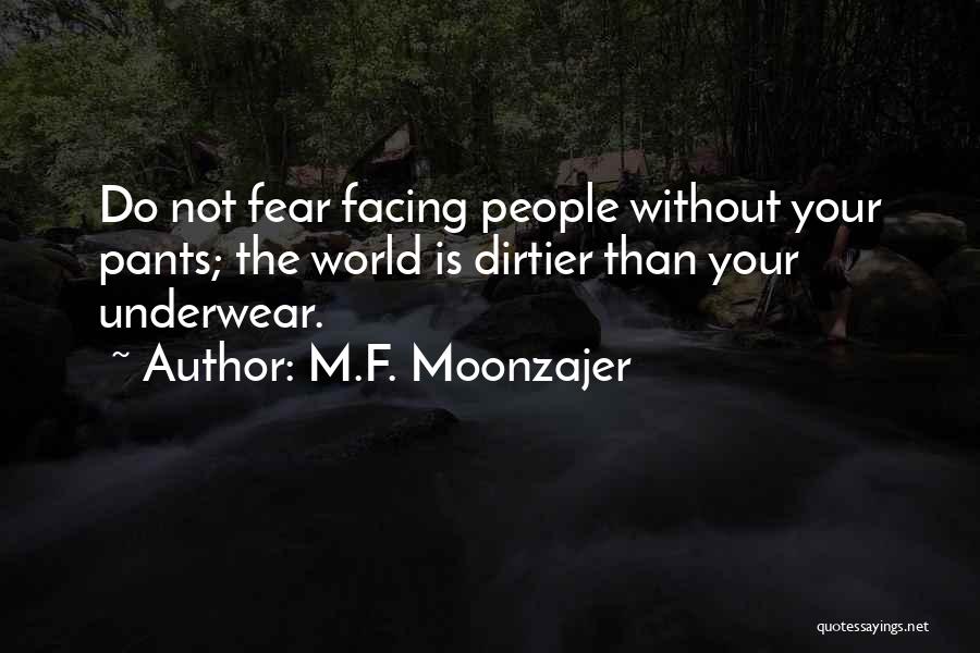 M.F. Moonzajer Quotes: Do Not Fear Facing People Without Your Pants; The World Is Dirtier Than Your Underwear.