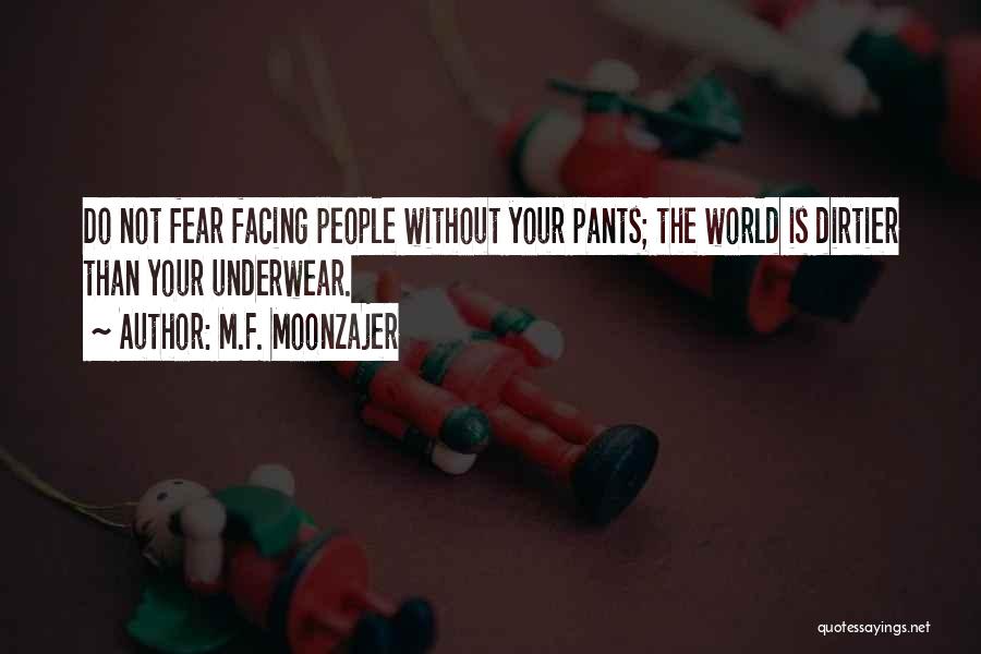 M.F. Moonzajer Quotes: Do Not Fear Facing People Without Your Pants; The World Is Dirtier Than Your Underwear.