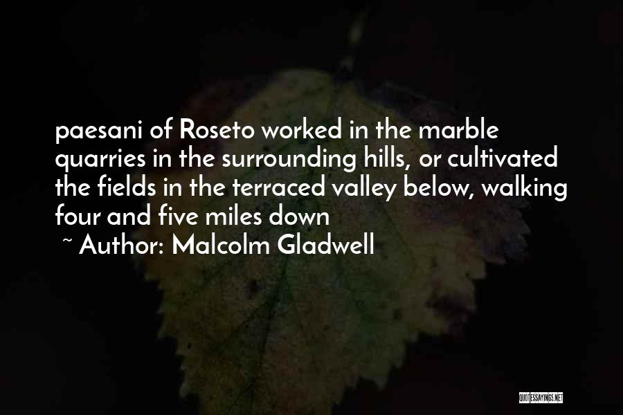 Malcolm Gladwell Quotes: Paesani Of Roseto Worked In The Marble Quarries In The Surrounding Hills, Or Cultivated The Fields In The Terraced Valley