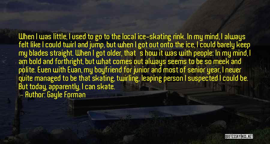 Gayle Forman Quotes: When I Was Little, I Used To Go To The Local Ice-skating Rink. In My Mind, I Always Felt Like