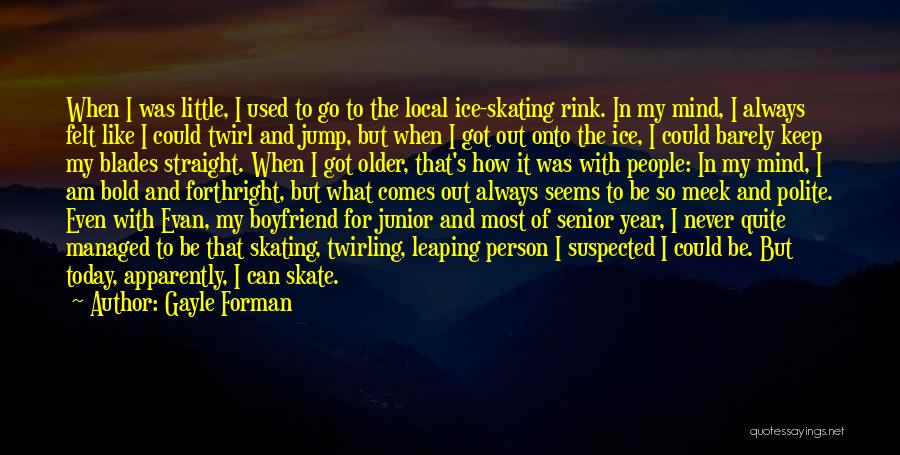 Gayle Forman Quotes: When I Was Little, I Used To Go To The Local Ice-skating Rink. In My Mind, I Always Felt Like