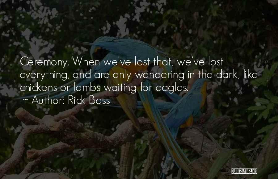 Rick Bass Quotes: Ceremony. When We've Lost That, We've Lost Everything, And Are Only Wandering In The Dark, Like Chickens Or Lambs Waiting