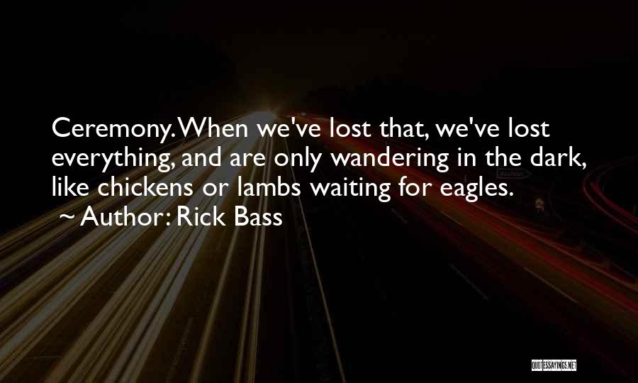 Rick Bass Quotes: Ceremony. When We've Lost That, We've Lost Everything, And Are Only Wandering In The Dark, Like Chickens Or Lambs Waiting