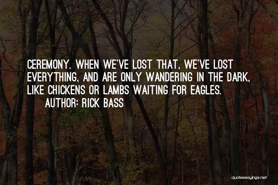 Rick Bass Quotes: Ceremony. When We've Lost That, We've Lost Everything, And Are Only Wandering In The Dark, Like Chickens Or Lambs Waiting