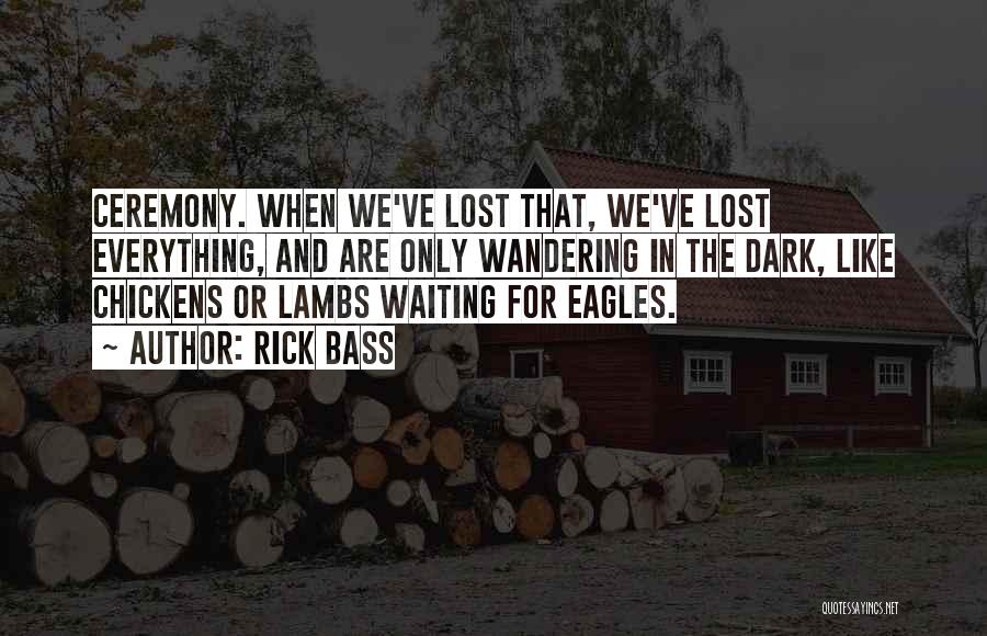 Rick Bass Quotes: Ceremony. When We've Lost That, We've Lost Everything, And Are Only Wandering In The Dark, Like Chickens Or Lambs Waiting