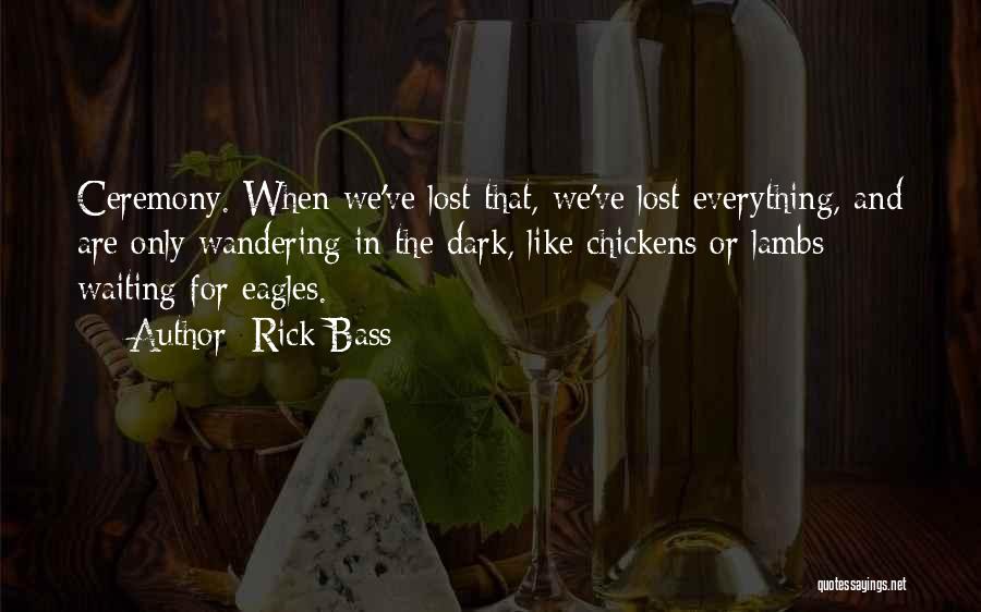 Rick Bass Quotes: Ceremony. When We've Lost That, We've Lost Everything, And Are Only Wandering In The Dark, Like Chickens Or Lambs Waiting