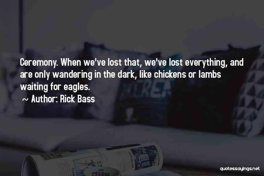 Rick Bass Quotes: Ceremony. When We've Lost That, We've Lost Everything, And Are Only Wandering In The Dark, Like Chickens Or Lambs Waiting