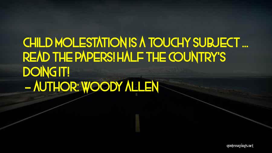 Woody Allen Quotes: Child Molestation Is A Touchy Subject ... Read The Papers! Half The Country's Doing It!