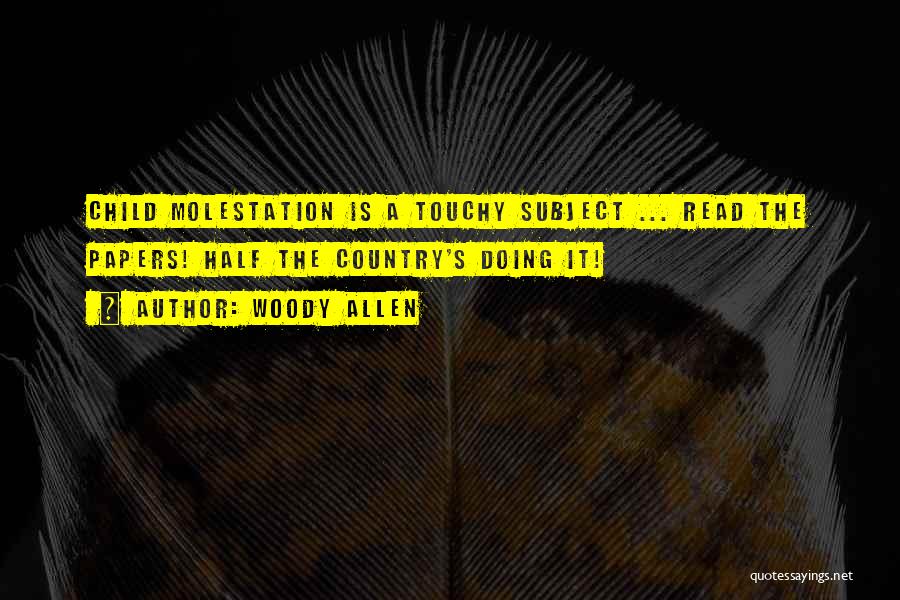 Woody Allen Quotes: Child Molestation Is A Touchy Subject ... Read The Papers! Half The Country's Doing It!