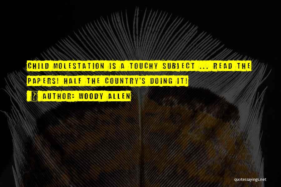 Woody Allen Quotes: Child Molestation Is A Touchy Subject ... Read The Papers! Half The Country's Doing It!