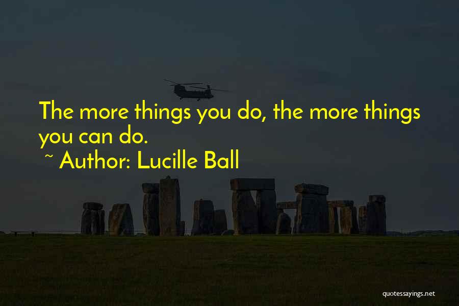 Lucille Ball Quotes: The More Things You Do, The More Things You Can Do.